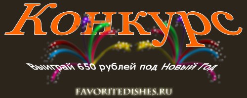 Сайт http://favoritedishes.ru проводит конкурс в честь своего дня рождения. Тут вы можете не только показать своё кулинарное мастерство в приготовлении праздничного блюда, но и выиграть денежный приз в размере 650 рублей под Новый Год.